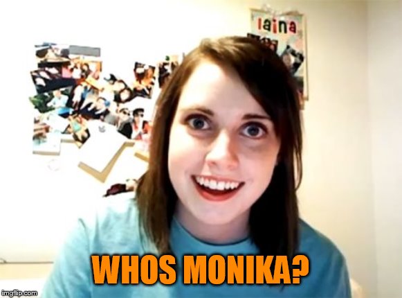 Overly Attached Girlfriend Meme | WHOS MONIKA? | image tagged in memes,overly attached girlfriend | made w/ Imgflip meme maker