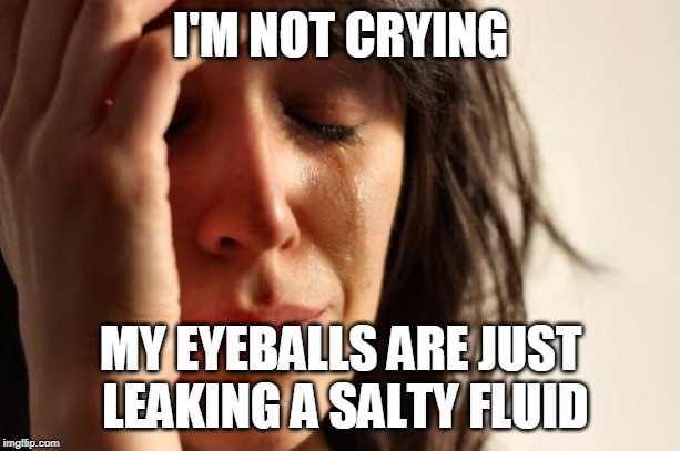 First World Problems Meme | I'M NOT CRYING MY EYEBALLS ARE JUST LEAKING A SALTY FLUID | image tagged in memes,first world problems | made w/ Imgflip meme maker
