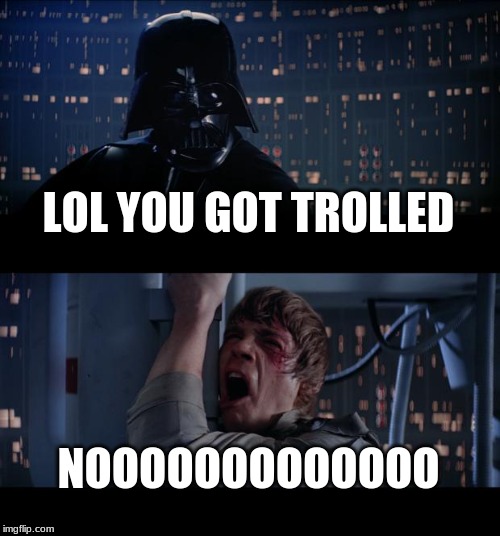 Star Wars No Meme | LOL YOU GOT TROLLED; NOOOOOOOOOOOOO | image tagged in memes,star wars no | made w/ Imgflip meme maker