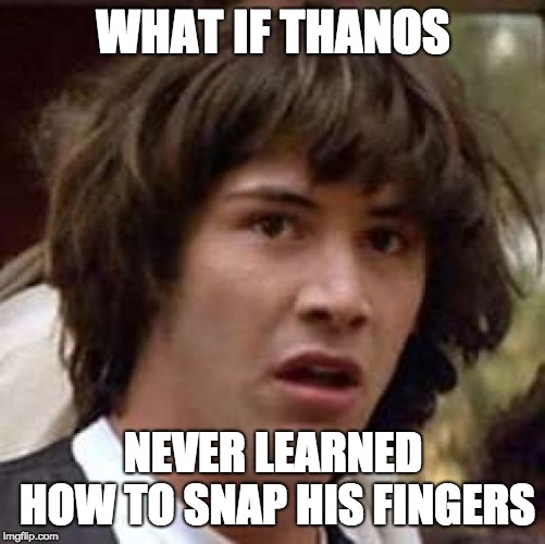 oof | WHAT IF THANOS; NEVER LEARNED HOW TO SNAP HIS FINGERS | image tagged in memes,conspiracy keanu,thanos,thanos snap | made w/ Imgflip meme maker