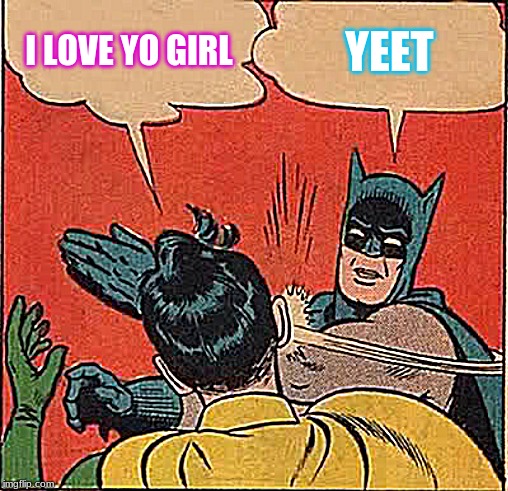 Batman Slapping Robin | I LOVE YO GIRL; YEET | image tagged in memes,batman slapping robin | made w/ Imgflip meme maker