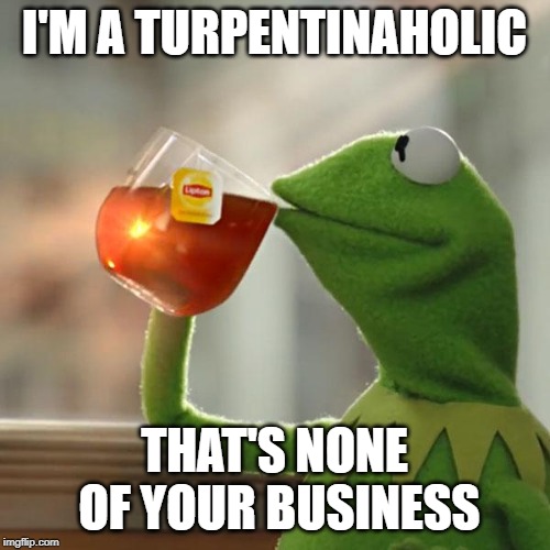 But That's None Of My Business Meme | I'M A TURPENTINAHOLIC THAT'S NONE OF YOUR BUSINESS | image tagged in memes,but thats none of my business,kermit the frog | made w/ Imgflip meme maker