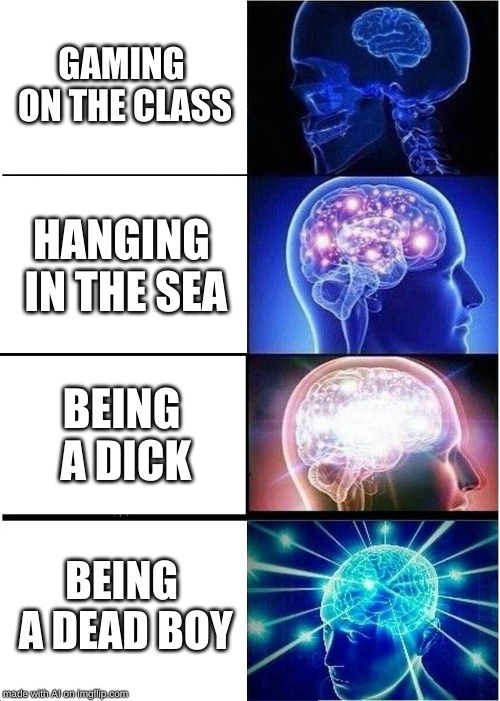 Expanding Brain | GAMING ON THE CLASS; HANGING IN THE SEA; BEING A DICK; BEING A DEAD BOY | image tagged in memes,expanding brain | made w/ Imgflip meme maker