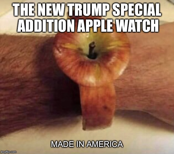 The New Trump addition Apple watch | THE NEW TRUMP SPECIAL ADDITION APPLE WATCH; MADE IN AMERICA | image tagged in the new trump addition apple watch | made w/ Imgflip meme maker