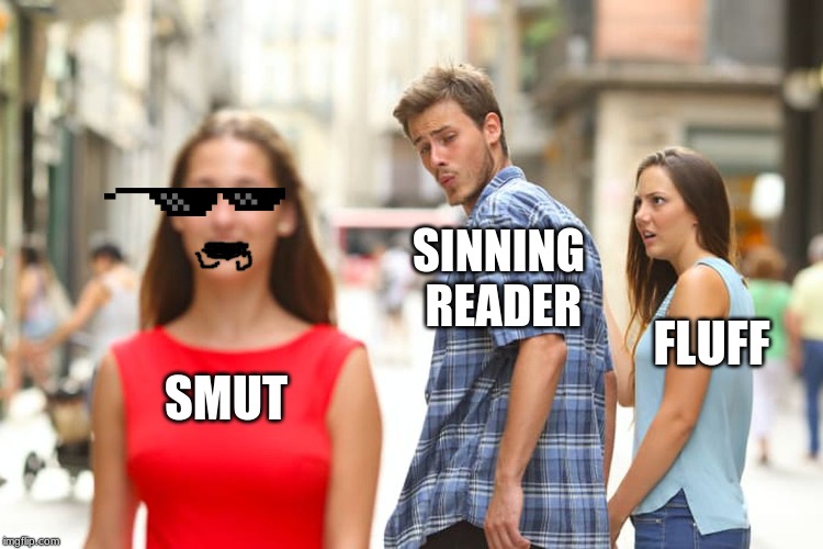 Distracted Boyfriend | SINNING READER; FLUFF; SMUT | image tagged in memes,distracted boyfriend | made w/ Imgflip meme maker