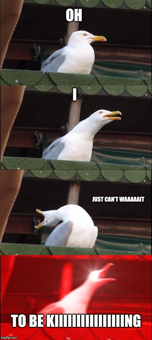 Inhaling Seagull Meme | OH; I; JUST CAN'T WAAAAAIT; TO BE KIIIIIIIIIIIIIIIING | image tagged in memes,inhaling seagull | made w/ Imgflip meme maker