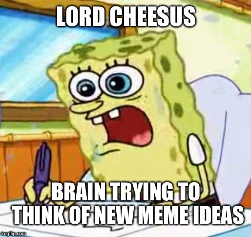 No offense to lordcheesus | LORD CHEESUS; BRAIN TRYING TO THINK OF NEW MEME IDEAS | image tagged in spongebob writing | made w/ Imgflip meme maker