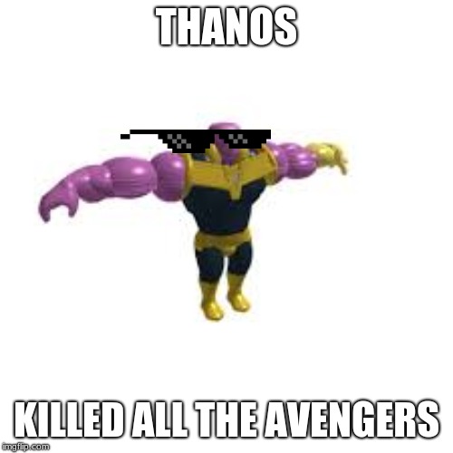 Thanos | THANOS; KILLED ALL THE AVENGERS | image tagged in thanos | made w/ Imgflip meme maker