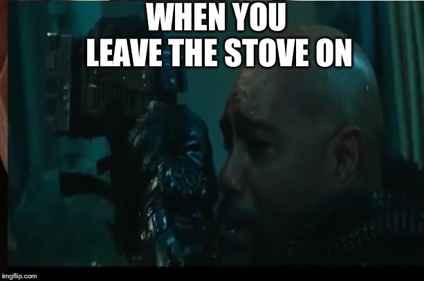 WHEN YOU LEAVE THE STOVE ON | image tagged in i was told there would be | made w/ Imgflip meme maker