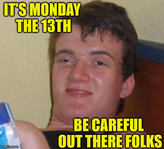 It's Monday and the 13th, 10 Guy says that's really bad! | IT'S MONDAY THE 13TH; BE CAREFUL OUT THERE FOLKS | image tagged in memes,10 guy,13,monday,be careful,what if i told you | made w/ Imgflip meme maker