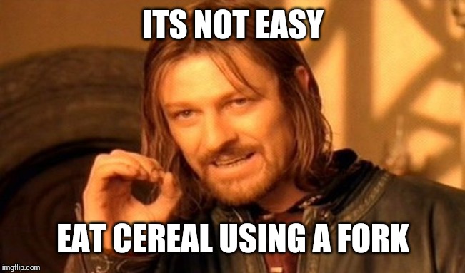 One Does Not Simply | ITS NOT EASY; EAT CEREAL USING A FORK | image tagged in memes,one does not simply | made w/ Imgflip meme maker