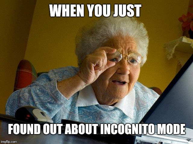 Grandma Finds The Internet Meme | WHEN YOU JUST; FOUND OUT ABOUT INCOGNITO MODE | image tagged in memes,grandma finds the internet | made w/ Imgflip meme maker