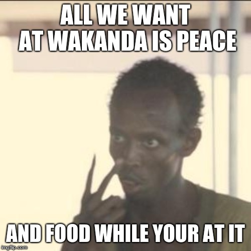 Look At Me | ALL WE WANT AT WAKANDA IS PEACE; AND FOOD WHILE YOUR AT IT | image tagged in memes,look at me | made w/ Imgflip meme maker