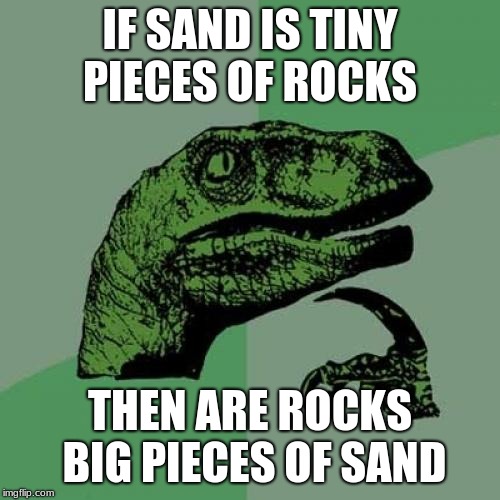 old memes rise up |  IF SAND IS TINY PIECES OF ROCKS; THEN ARE ROCKS BIG PIECES OF SAND | image tagged in memes,philosoraptor | made w/ Imgflip meme maker