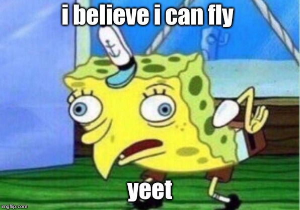 Mocking Spongebob | i believe i can fly; yeet | image tagged in memes,mocking spongebob | made w/ Imgflip meme maker