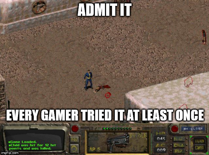 ADMIT IT; EVERY GAMER TRIED IT AT LEAST ONCE | image tagged in gaming,fallout | made w/ Imgflip meme maker