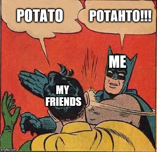 Batman Slapping Robin Meme | POTATO; POTAHTO!!! ME; MY FRIENDS | image tagged in memes,batman slapping robin | made w/ Imgflip meme maker
