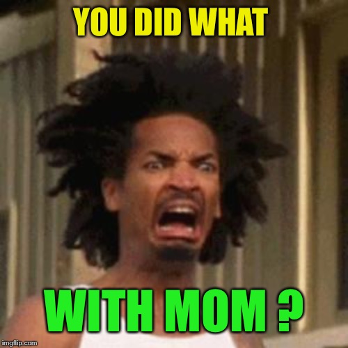 crab man eww | YOU DID WHAT WITH MOM ? | image tagged in crab man eww | made w/ Imgflip meme maker