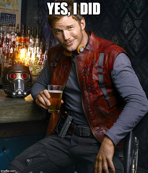 Starlord approves | YES, I DID | image tagged in starlord approves | made w/ Imgflip meme maker