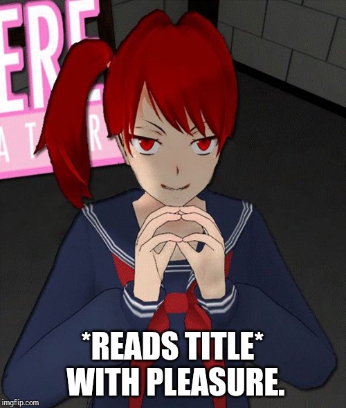 Yandere Evil Girl | *READS TITLE* WITH PLEASURE. | image tagged in yandere evil girl | made w/ Imgflip meme maker