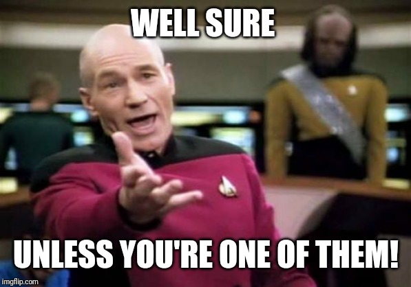 Picard Wtf Meme | WELL SURE UNLESS YOU'RE ONE OF THEM! | image tagged in memes,picard wtf | made w/ Imgflip meme maker