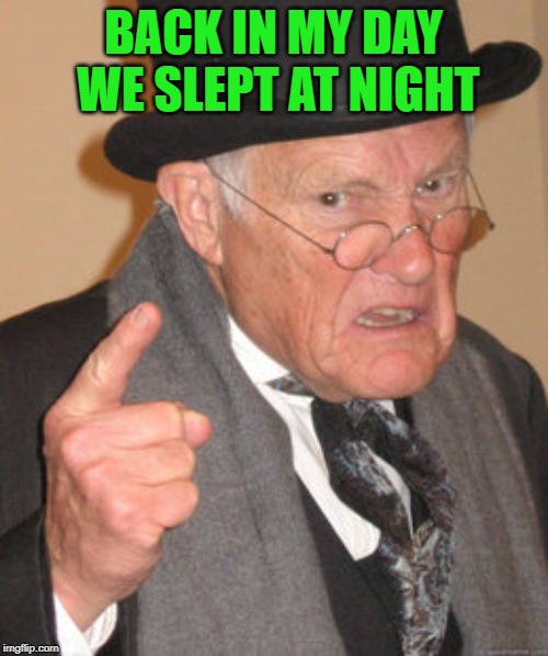 Back In My Day Meme | BACK IN MY DAY WE SLEPT AT NIGHT | image tagged in memes,back in my day | made w/ Imgflip meme maker
