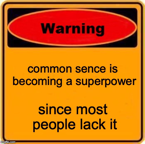 Warning Sign | common sence is becoming a superpower; since most people lack it | image tagged in memes,warning sign | made w/ Imgflip meme maker