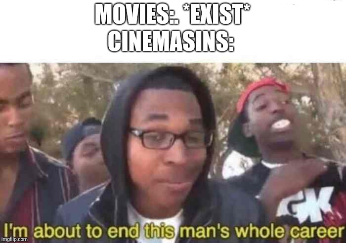 I'm about to end this man's whole career | MOVIES:. *EXIST*; CINEMASINS: | image tagged in i'm about to end this man's whole career | made w/ Imgflip meme maker