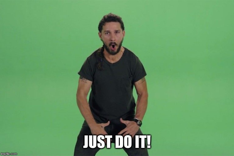 JUST DO IT! | image tagged in shia labeouf just do it | made w/ Imgflip meme maker