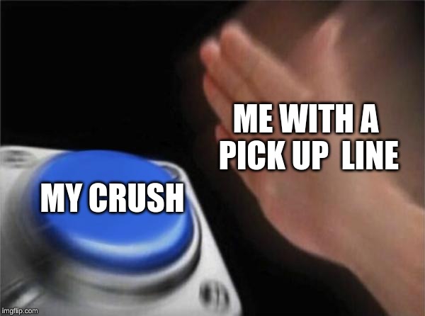 Blank Nut Button | ME WITH A PICK UP 
LINE; MY CRUSH | image tagged in memes,blank nut button | made w/ Imgflip meme maker