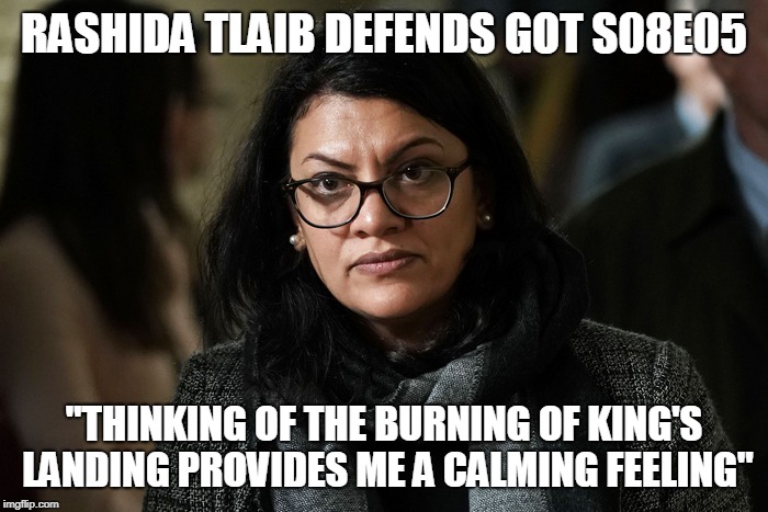 Rashida Tlaib loves a good massacre! | RASHIDA TLAIB DEFENDS GOT S08E05; "THINKING OF THE BURNING OF KING'S LANDING PROVIDES ME A CALMING FEELING" | image tagged in rashida tlaib,game of thrones,holocaust | made w/ Imgflip meme maker