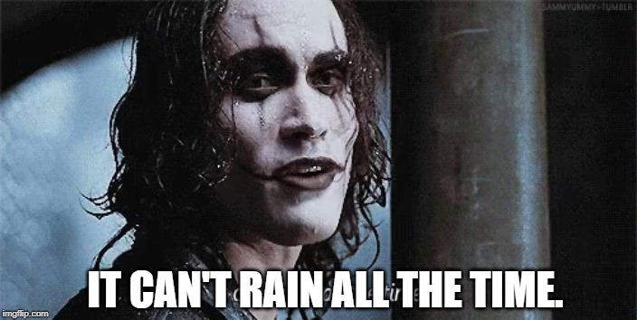 The Crow | IT CAN'T RAIN ALL THE TIME. | image tagged in the crow | made w/ Imgflip meme maker