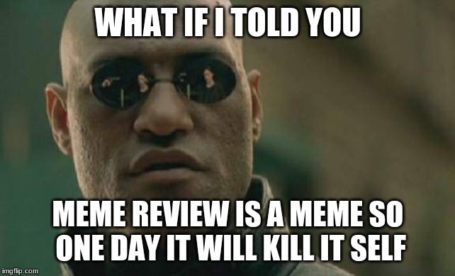Matrix Morpheus Meme | WHAT IF I TOLD YOU; MEME REVIEW IS A MEME SO ONE DAY IT WILL KILL IT SELF | image tagged in memes,matrix morpheus | made w/ Imgflip meme maker