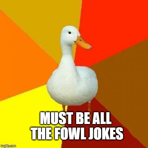 Tech Impaired Duck Meme | MUST BE ALL THE FOWL JOKES | image tagged in memes,tech impaired duck | made w/ Imgflip meme maker