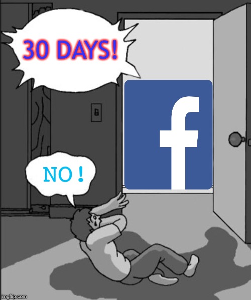 I’m in Facebook jail again... | 30 DAYS! NO! | image tagged in its time | made w/ Imgflip meme maker