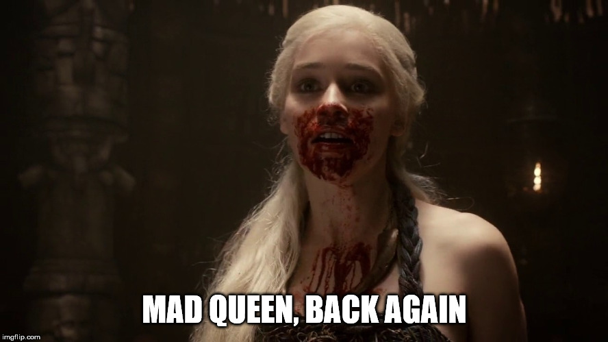 Mad Queen | MAD QUEEN, BACK AGAIN | image tagged in game of thrones | made w/ Imgflip meme maker
