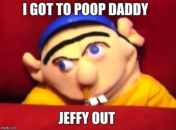 Jeffy | I GOT TO POOP DADDY; JEFFY OUT | image tagged in jeffy | made w/ Imgflip meme maker