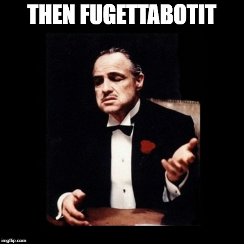 Godfather | THEN FUGETTABOTIT | image tagged in godfather | made w/ Imgflip meme maker