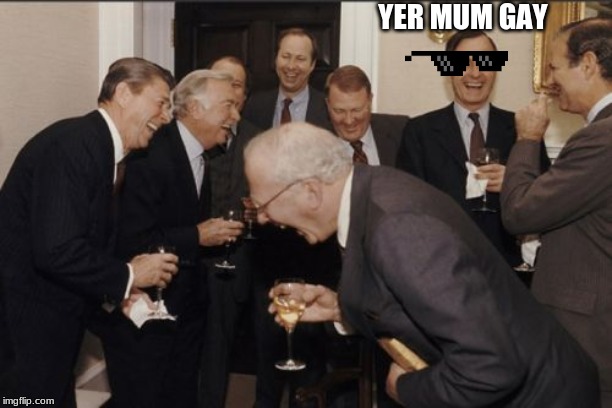 Laughing Men In Suits Meme | YER MUM GAY | image tagged in memes,laughing men in suits | made w/ Imgflip meme maker