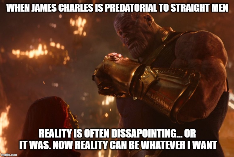 Now, reality can be whatever I want. | WHEN JAMES CHARLES IS PREDATORIAL TO STRAIGHT MEN; REALITY IS OFTEN DISSAPOINTING... OR IT WAS. NOW REALITY CAN BE WHATEVER I WANT | image tagged in now reality can be whatever i want | made w/ Imgflip meme maker