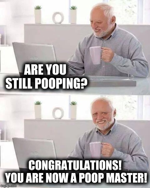 The Master | ARE YOU STILL POOPING? CONGRATULATIONS! YOU ARE NOW A POOP MASTER! | image tagged in memes,hide the pain harold,pooping,incontinence,diapers,the master | made w/ Imgflip meme maker