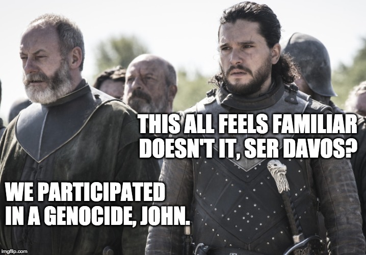 THIS ALL FEELS FAMILIAR DOESN'T IT, SER DAVOS? WE PARTICIPATED IN A GENOCIDE, JOHN. | made w/ Imgflip meme maker