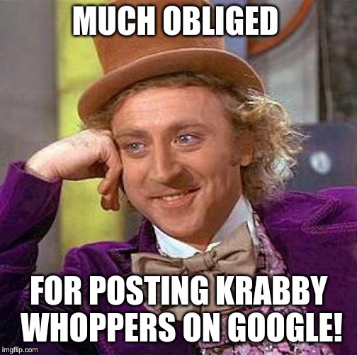 Creepy Condescending Wonka | MUCH OBLIGED; FOR POSTING KRABBY WHOPPERS ON GOOGLE! | image tagged in memes,creepy condescending wonka | made w/ Imgflip meme maker