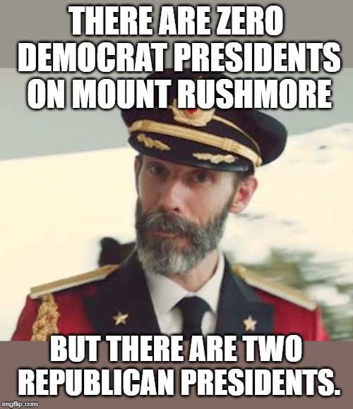Fun fact of the day. | THERE ARE ZERO DEMOCRAT PRESIDENTS ON MOUNT RUSHMORE; BUT THERE ARE TWO REPUBLICAN PRESIDENTS. | image tagged in captain obvious | made w/ Imgflip meme maker