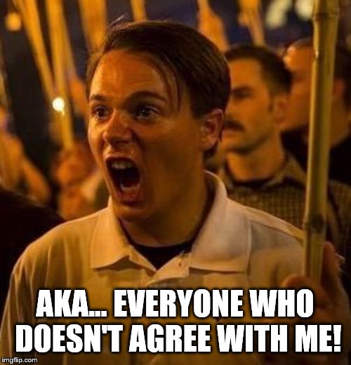 alt right douche | AKA... EVERYONE WHO DOESN'T AGREE WITH ME! | image tagged in alt right douche | made w/ Imgflip meme maker