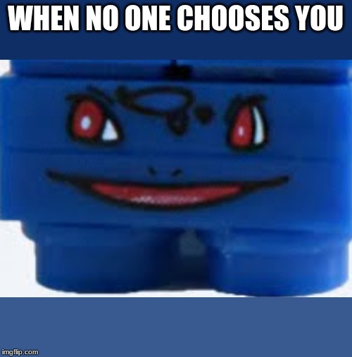 WHEN NO ONE CHOOSES YOU | image tagged in pokemonmeme,pokemon,meme | made w/ Imgflip meme maker