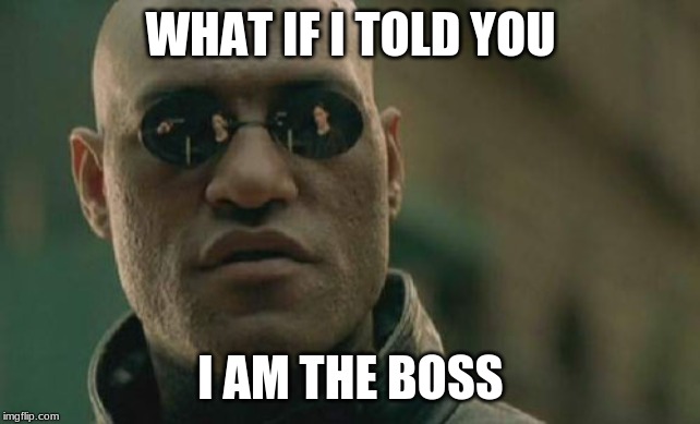 Matrix Morpheus Meme | WHAT IF I TOLD YOU I AM THE BOSS | image tagged in memes,matrix morpheus | made w/ Imgflip meme maker