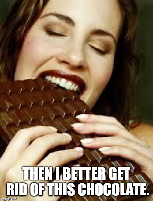 Chocolate | THEN I BETTER GET RID OF THIS CHOCOLATE. | image tagged in chocolate | made w/ Imgflip meme maker