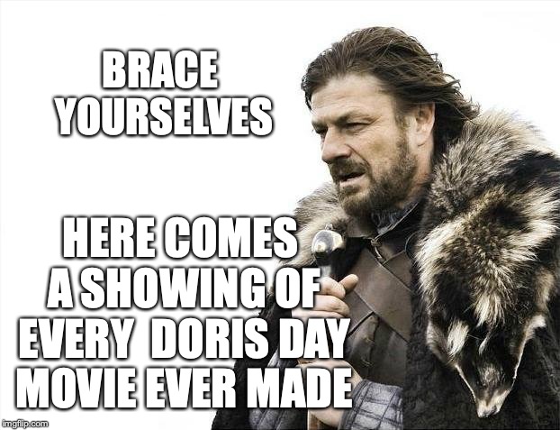 Brace Yourselves X is Coming Meme | BRACE YOURSELVES; HERE COMES A SHOWING OF EVERY 
DORIS DAY MOVIE EVER MADE | image tagged in memes,brace yourselves x is coming | made w/ Imgflip meme maker
