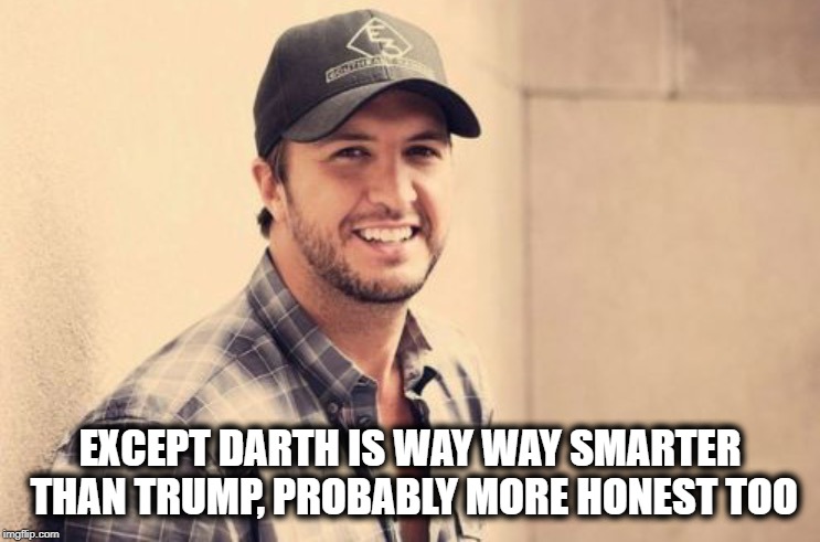 Luke Bryan  | EXCEPT DARTH IS WAY WAY SMARTER THAN TRUMP, PROBABLY MORE HONEST TOO | image tagged in luke bryan | made w/ Imgflip meme maker